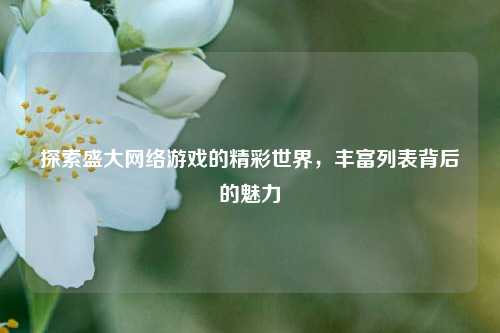 探索盛大网络游戏的精彩世界，丰富列表背后的魅力