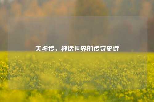 天神传，神话世界的传奇史诗