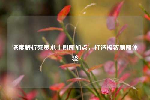 深度解析死灵术士刷图加点，打造极致刷图体验