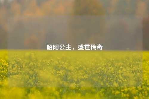 昭阳公主，盛世传奇