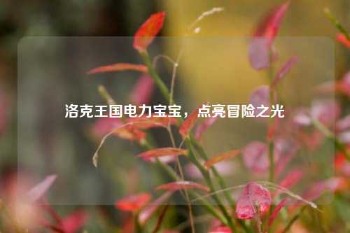 洛克王国电力宝宝，点亮冒险之光