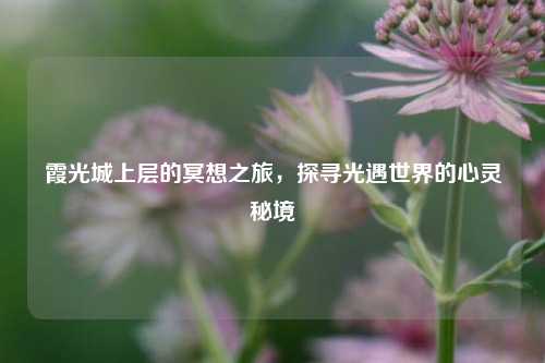 霞光城上层的冥想之旅，探寻光遇世界的心灵秘境