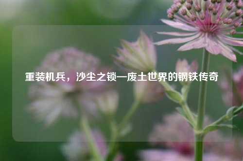 重装机兵，沙尘之锁—废土世界的钢铁传奇