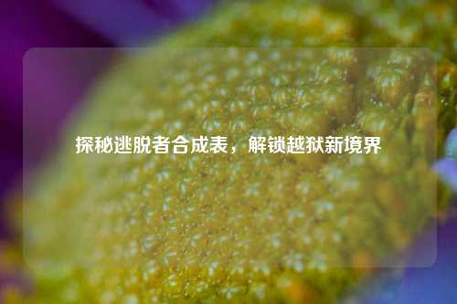 探秘逃脱者合成表，解锁越狱新境界