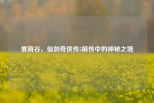 雾荫谷，仙剑奇侠传5前传中的神秘之境