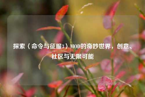探索〈命令与征服3〉MOD的奇妙世界，创意、社区与无限可能