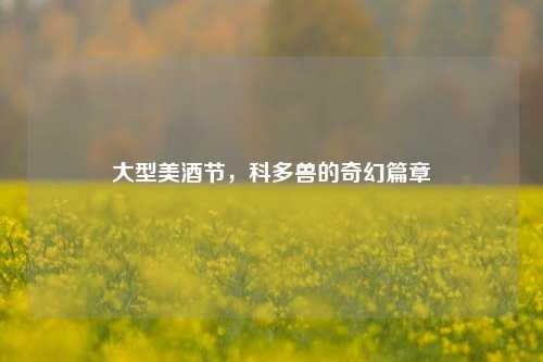 大型美酒节，科多兽的奇幻篇章