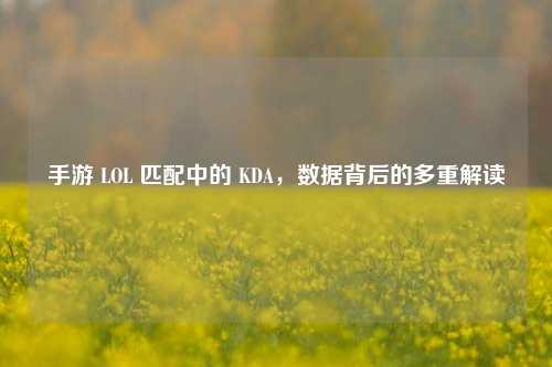 手游 LOL 匹配中的 KDA，数据背后的多重解读