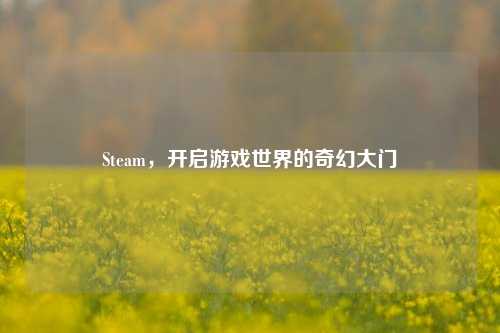Steam，开启游戏世界的奇幻大门