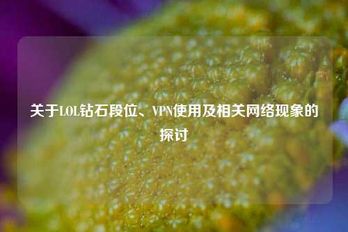 关于LOL钻石段位、VPN使用及相关网络现象的探讨