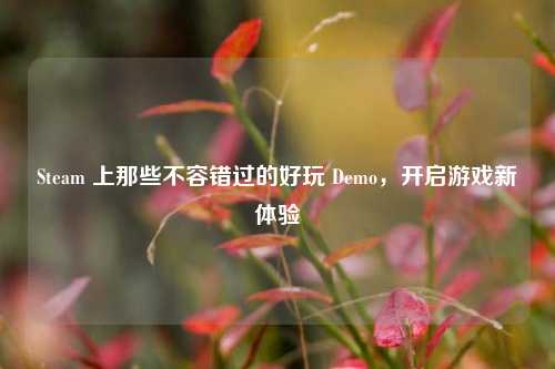 Steam 上那些不容错过的好玩 Demo，开启游戏新体验