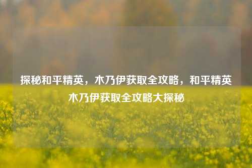 探秘和平精英，木乃伊获取全攻略，和平精英木乃伊获取全攻略大探秘
