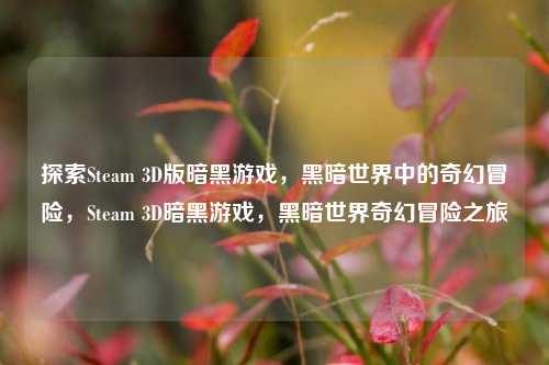 探索Steam 3D版暗黑游戏，黑暗世界中的奇幻冒险，Steam 3D暗黑游戏，黑暗世界奇幻冒险之旅