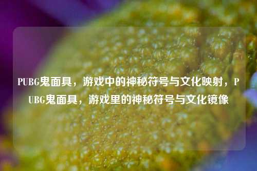 PUBG鬼面具,游戏中的神秘符号与文化映射,PUBG鬼面具,游戏里的神秘符号与文化镜像