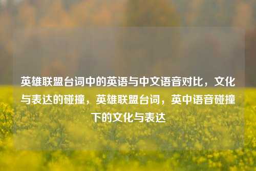 英雄联盟台词中的英语与中文语音对比，文化与表达的碰撞，英雄联盟台词，英中语音碰撞下的文化与表达