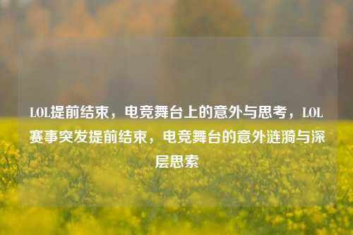 LOL提前结束,电竞舞台上的意外与思考,LOL赛事突发提前结束,电竞舞台的意外涟漪与深层思索