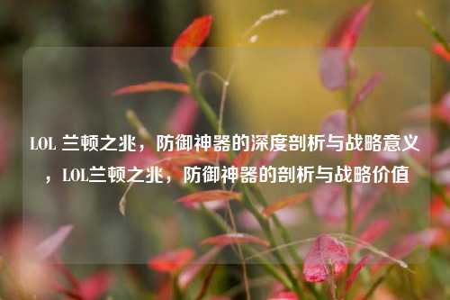 LOL 兰顿之兆,防御神器的深度剖析与战略意义,LOL兰顿之兆,防御神器的剖析与战略价值