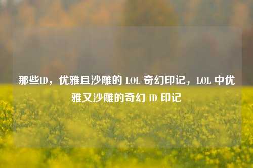那些ID,优雅且沙雕的 LOL 奇幻印记,LOL 中优雅又沙雕的奇幻 ID 印记