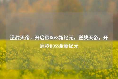 逆战天帝，开启秒BOSS新纪元，逆战天帝，开启秒BOSS全新纪元