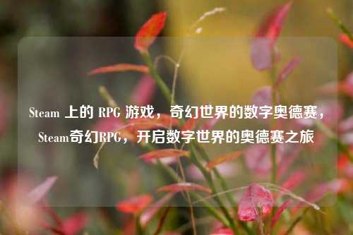 Steam 上的 RPG 游戏,奇幻世界的数字奥德赛,Steam奇幻RPG,开启数字世界的奥德赛之旅