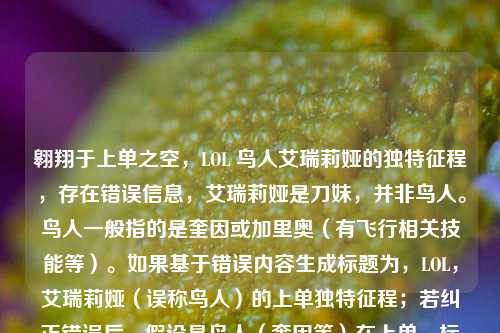 翱翔于上单之空，LOL 鸟人艾瑞莉娅的独特征程，存在错误信息，艾瑞莉娅是刀妹，并非鸟人。鸟人一般指的是奎因或加里奥（有飞行相关技能等）。如果基于错误内容生成标题为，LOL，艾瑞莉娅（误称鸟人）的上单独特征程；若纠正错误后，假设是鸟人（奎因等）在上单，标题可为，LOL，鸟人（奎因）的上单翱翔征程 。