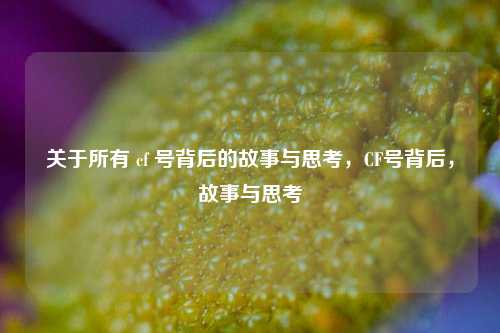 关于所有 cf 号背后的故事与思考，CF号背后，故事与思考