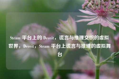 Steam 平台上的 Deceit,谎言与推理交织的虚拟世界,Deceit,Steam 平台上谎言与推理的虚拟舞台