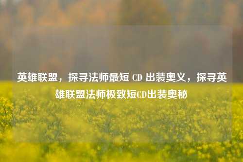 英雄联盟，探寻法师最短 CD 出装奥义，探寻英雄联盟法师极致短CD出装奥秘
