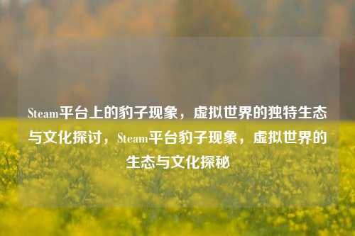 Steam平台上的豹子现象，虚拟世界的独特生态与文化探讨，Steam平台豹子现象，虚拟世界的生态与文化探秘