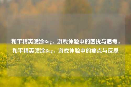 和平精英喷涂Bug,游戏体验中的困扰与思考,和平精英喷涂Bug,游戏体验中的痛点与反思