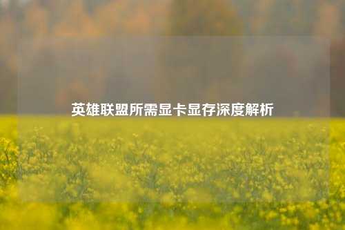 英雄联盟所需显卡显存深度解析