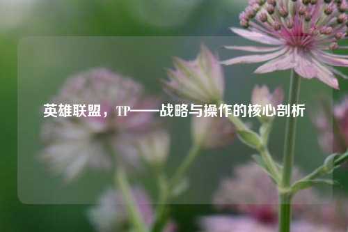 英雄联盟，TP——战略与操作的核心剖析